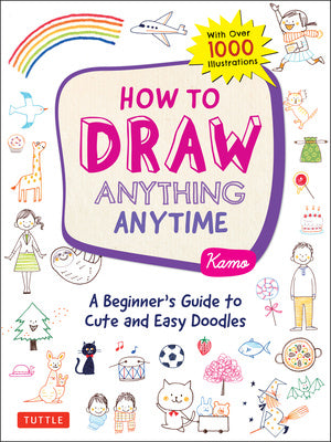 How to Draw Anything Anytime: A Beginner s Guide to Cute and Easy Doodles (Over 1,000 Illustrations) Online