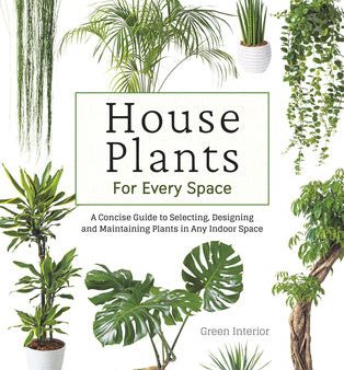 House Plants for Every Space: A Concise Guide to Selecting, Designing and Maintaining Plants in Any Indoor Space For Discount